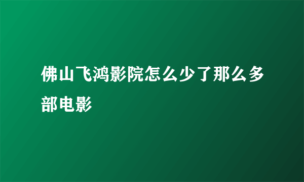 佛山飞鸿影院怎么少了那么多部电影