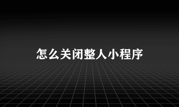 怎么关闭整人小程序