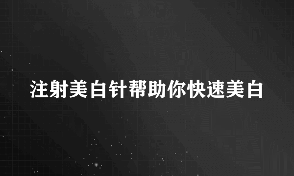 注射美白针帮助你快速美白