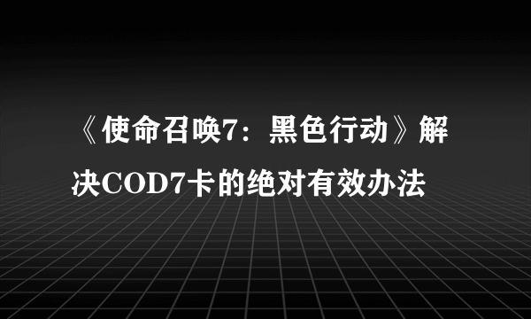 《使命召唤7：黑色行动》解决COD7卡的绝对有效办法