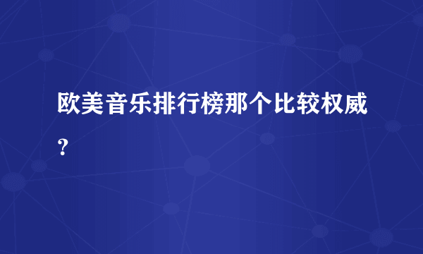 欧美音乐排行榜那个比较权威？