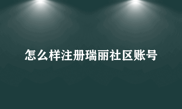 怎么样注册瑞丽社区账号