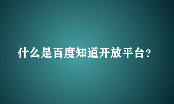 什么是百度知道开放平台？