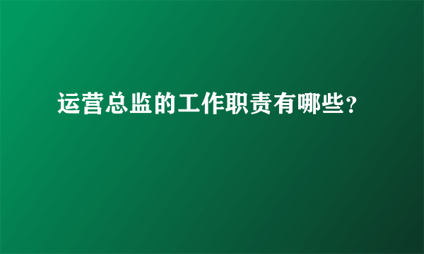 运营总监的工作职责有哪些？