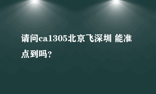 请问ca1305北京飞深圳 能准点到吗？