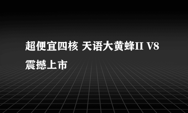 超便宜四核 天语大黄蜂II V8震撼上市