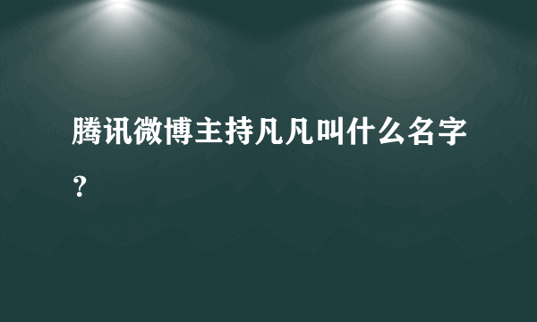 腾讯微博主持凡凡叫什么名字？