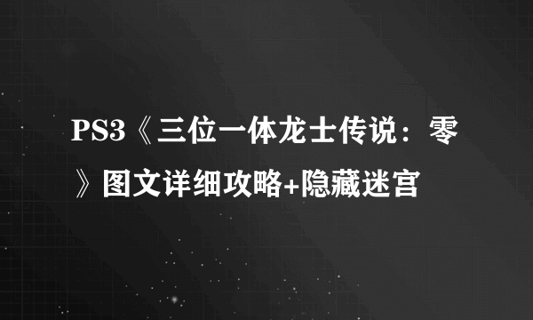 PS3《三位一体龙士传说：零》图文详细攻略+隐藏迷宫