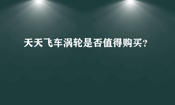 天天飞车涡轮是否值得购买？