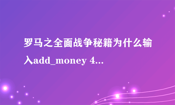 罗马之全面战争秘籍为什么输入add_money 40000没用啊