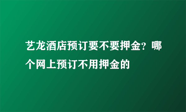 艺龙酒店预订要不要押金？哪个网上预订不用押金的