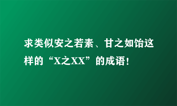 求类似安之若素、甘之如饴这样的“X之XX”的成语！