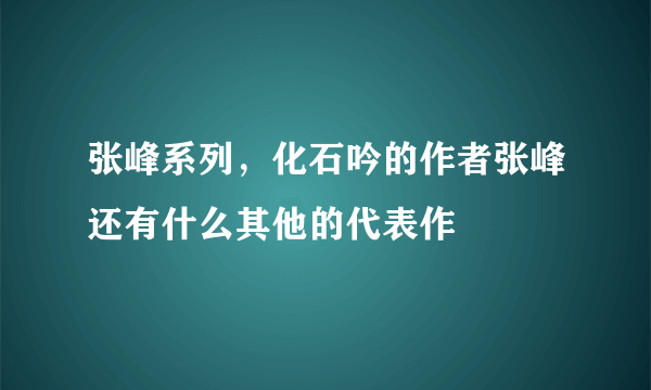 张峰系列，化石吟的作者张峰还有什么其他的代表作