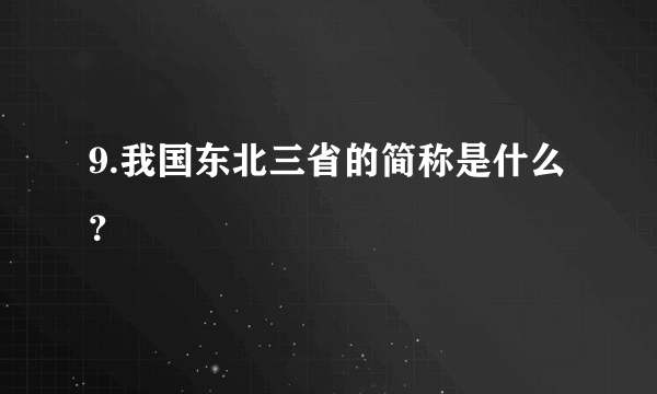 9.我国东北三省的简称是什么？