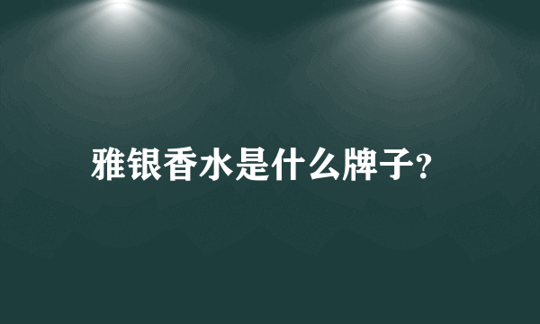 雅银香水是什么牌子？