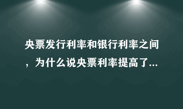 央票发行利率和银行利率之间，为什么说央票利率提高了，有加息的预期。