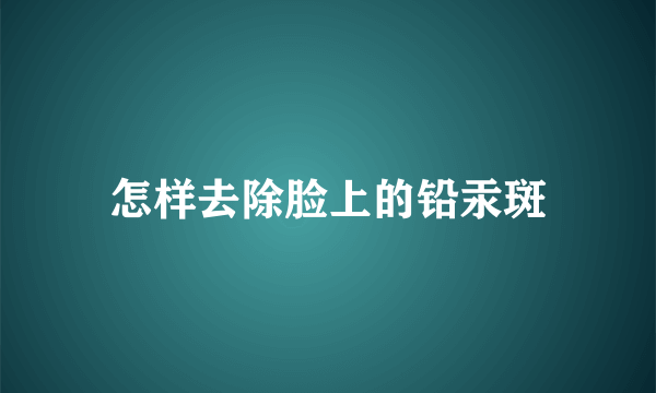 怎样去除脸上的铅汞斑