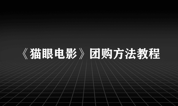 《猫眼电影》团购方法教程