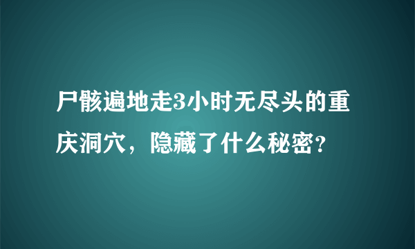 尸骸遍地走3小时无尽头的重庆洞穴，隐藏了什么秘密？