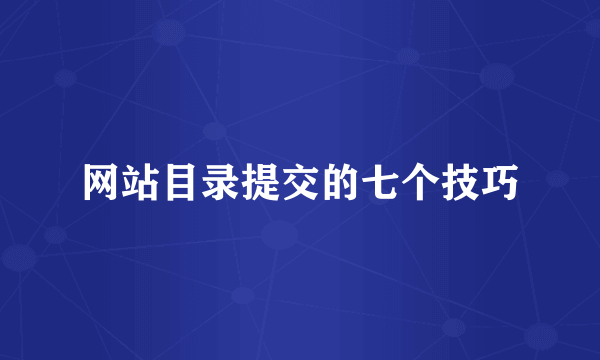 网站目录提交的七个技巧