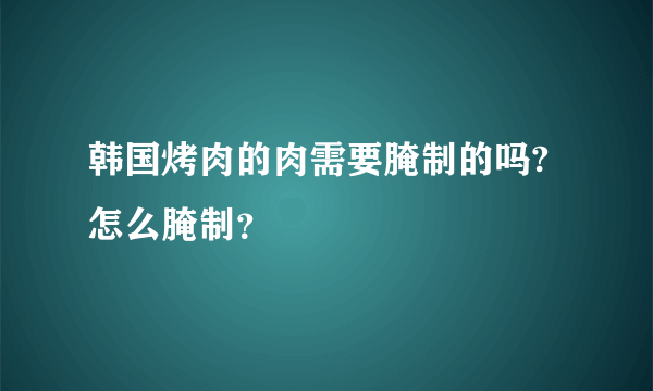 韩国烤肉的肉需要腌制的吗?怎么腌制？