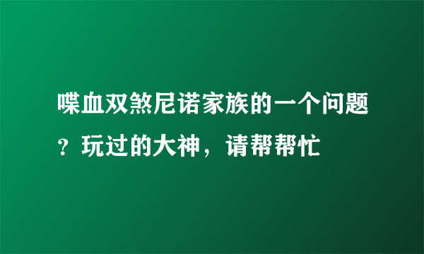 喋血双煞尼诺家族的一个问题？玩过的大神，请帮帮忙