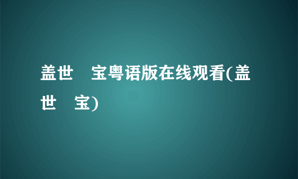 盖世孖宝粤语版在线观看(盖世孖宝)