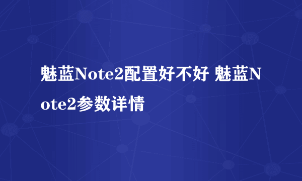 魅蓝Note2配置好不好 魅蓝Note2参数详情