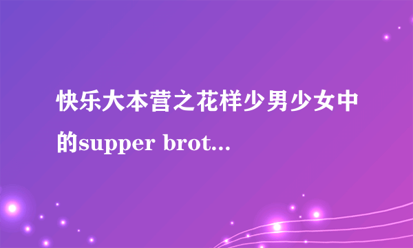 快乐大本营之花样少男少女中的supper brother跳舞时的所有音乐名字。