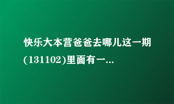 快乐大本营爸爸去哪儿这一期(131102)里面有一首法语歌曲,童声的,谁知道名字