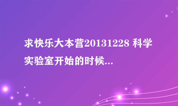 求快乐大本营20131228 科学实验室开始的时候，何炅调侃小方的时候的音乐