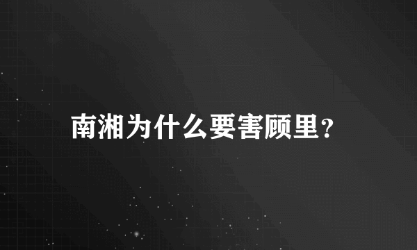 南湘为什么要害顾里？