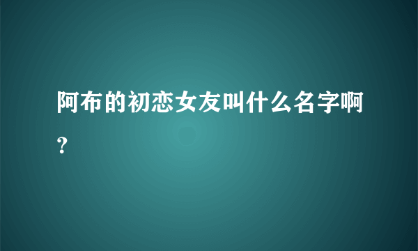 阿布的初恋女友叫什么名字啊？