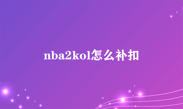 nba2kol怎么补扣