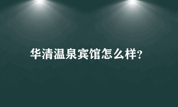 华清温泉宾馆怎么样？