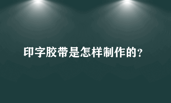 印字胶带是怎样制作的？