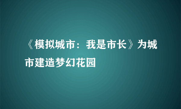 《模拟城市：我是市长》为城市建造梦幻花园