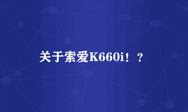 关于索爱K660i！？