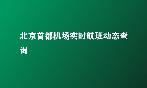 北京首都机场实时航班动态查询