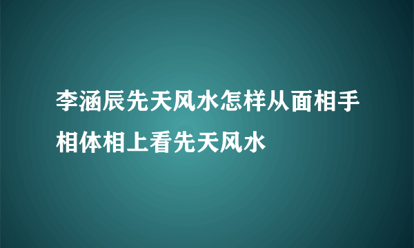 李涵辰先天风水怎样从面相手相体相上看先天风水