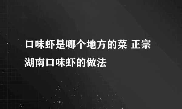 口味虾是哪个地方的菜 正宗湖南口味虾的做法