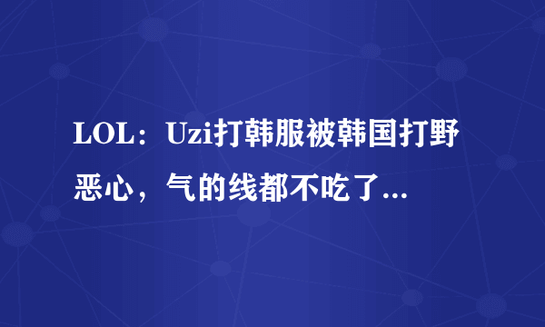 LOL：Uzi打韩服被韩国打野恶心，气的线都不吃了，跟在打野后面挂机！如何评价？