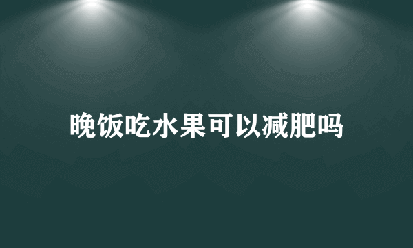 晚饭吃水果可以减肥吗