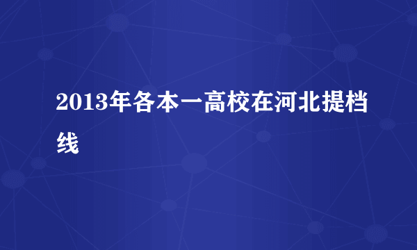 2013年各本一高校在河北提档线