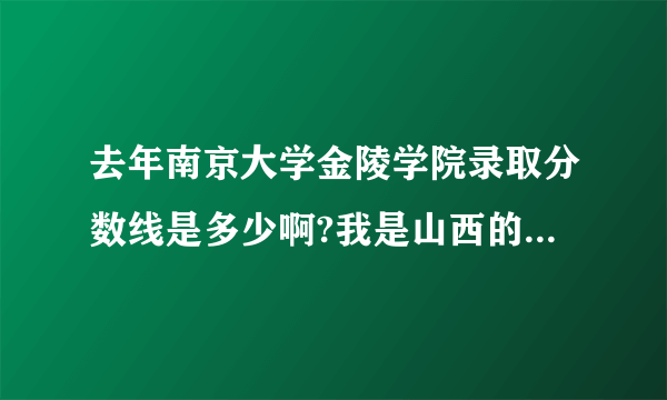 去年南京大学金陵学院录取分数线是多少啊?我是山西的文科考生