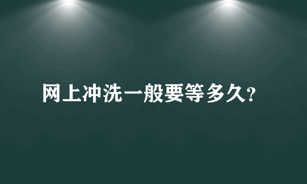 网上冲洗一般要等多久？