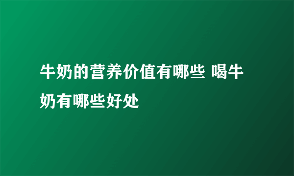 牛奶的营养价值有哪些 喝牛奶有哪些好处