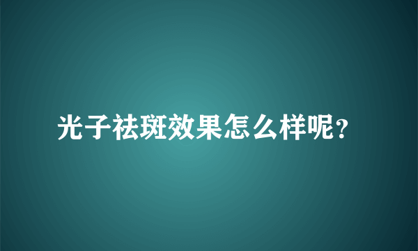 光子祛斑效果怎么样呢？