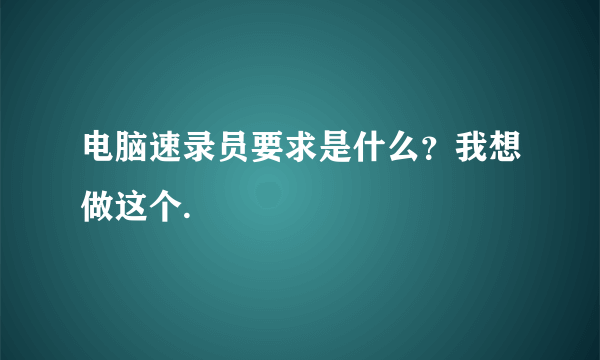 电脑速录员要求是什么？我想做这个.