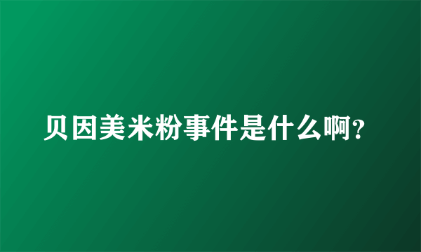 贝因美米粉事件是什么啊？